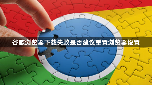 谷歌浏览器下载失败是否建议重置浏览器设置1