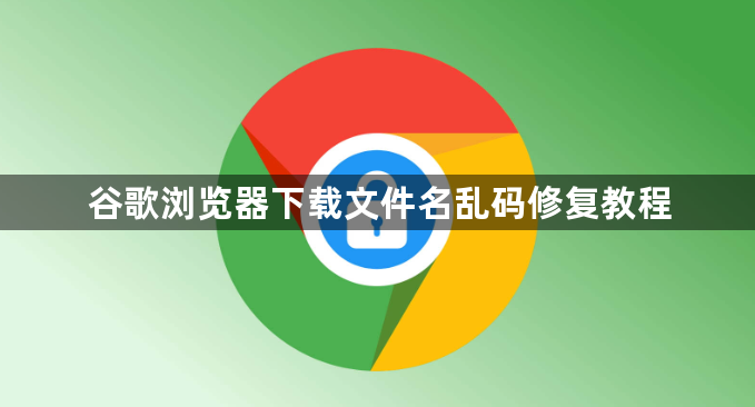谷歌浏览器下载文件名乱码修复教程1