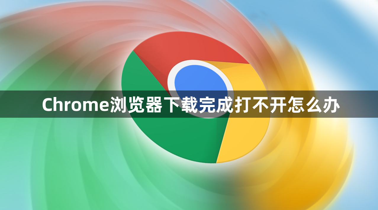 Chrome浏览器下载完成打不开怎么办1
