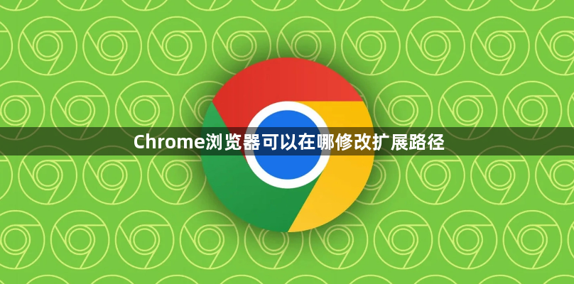 Chrome浏览器可以在哪修改扩展路径1