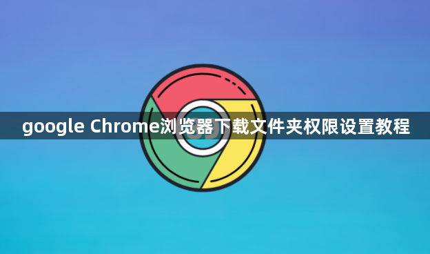 google Chrome浏览器下载文件夹权限设置教程1
