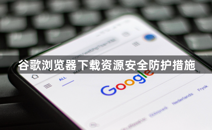 谷歌浏览器下载资源安全防护措施1