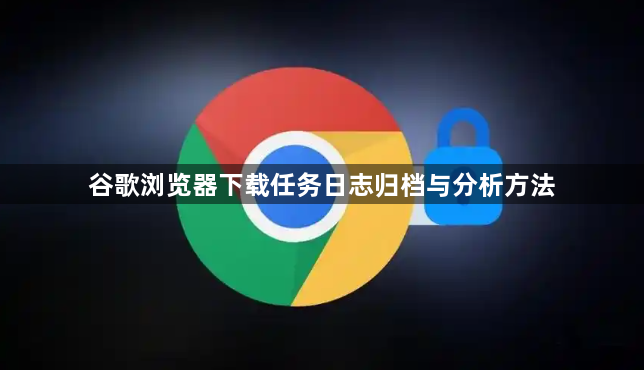 谷歌浏览器下载任务日志归档与分析方法1