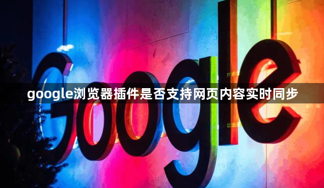 google浏览器插件是否支持网页内容实时同步1
