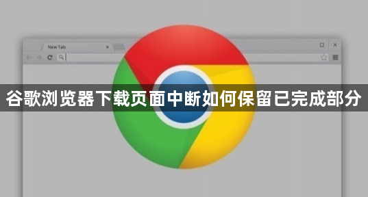 谷歌浏览器下载页面中断如何保留已完成部分1
