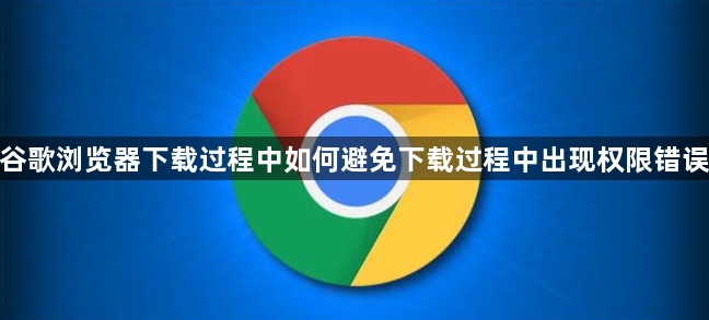谷歌浏览器下载过程中如何避免下载过程中出现权限错误1