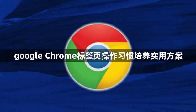google Chrome标签页操作习惯培养实用方案1