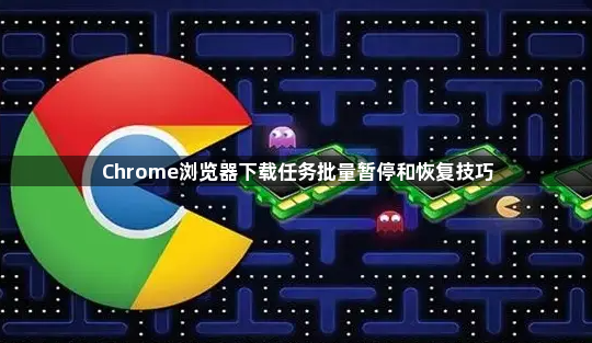 Chrome浏览器下载任务批量暂停和恢复技巧1
