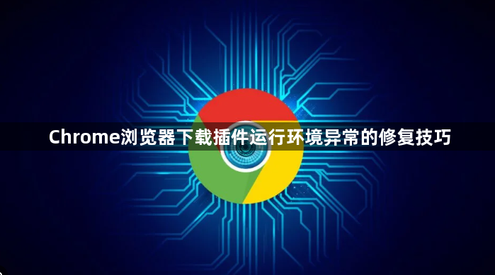 Chrome浏览器下载插件运行环境异常的修复技巧1