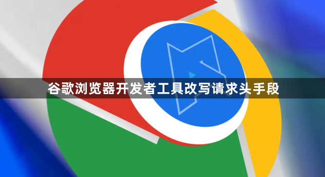 谷歌浏览器开发者工具改写请求头手段1