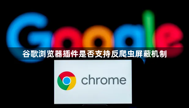 谷歌浏览器插件是否支持反爬虫屏蔽机制1