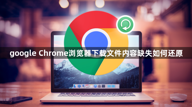 google Chrome浏览器下载文件内容缺失如何还原1