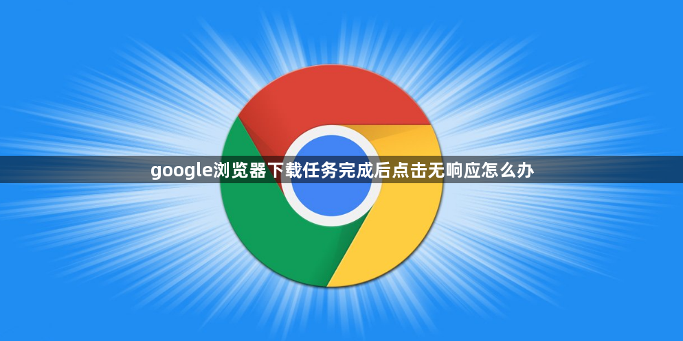 google浏览器下载任务完成后点击无响应怎么办1