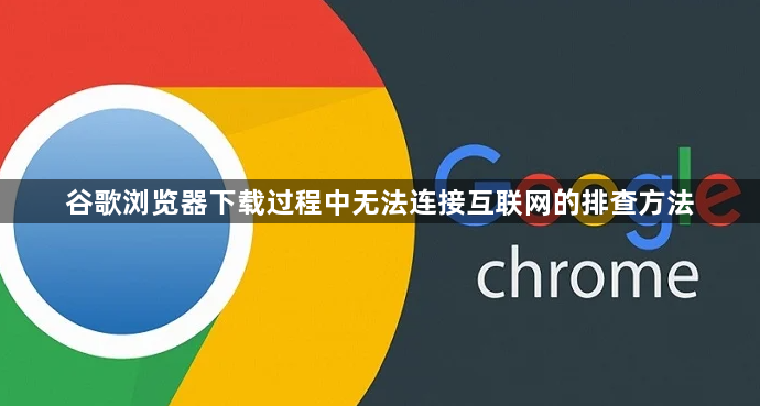 谷歌浏览器下载过程中无法连接互联网的排查方法1