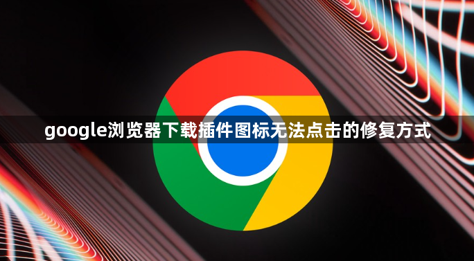 google浏览器下载插件图标无法点击的修复方式1
