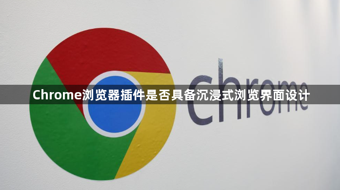 Chrome浏览器插件是否具备沉浸式浏览界面设计1