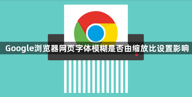 Google浏览器网页字体模糊是否由缩放比设置影响1