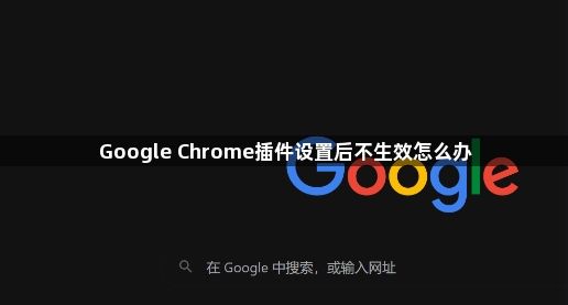 Google Chrome插件设置后不生效怎么办1