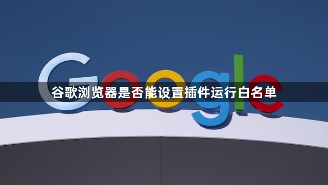 谷歌浏览器是否能设置插件运行白名单1