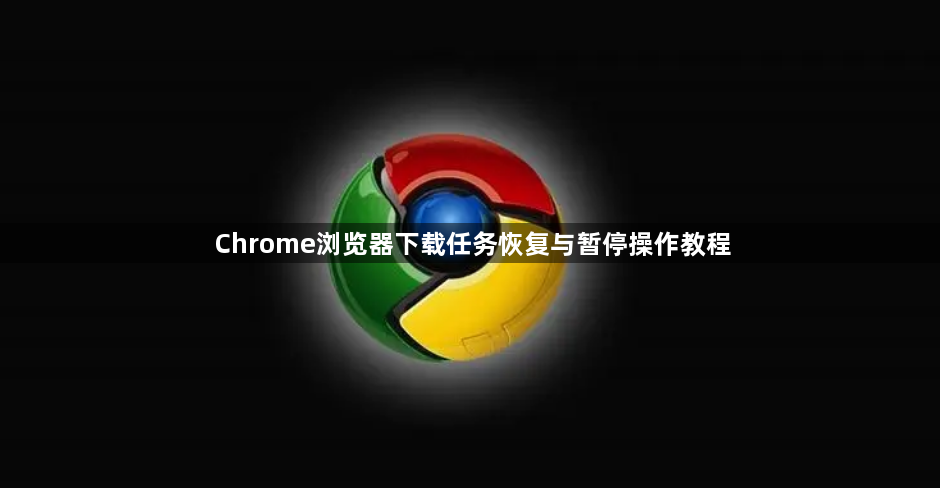 Chrome浏览器下载任务恢复与暂停操作教程1