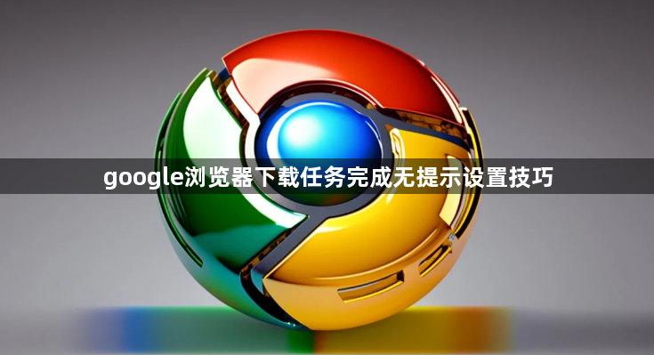 google浏览器下载任务完成无提示设置技巧1