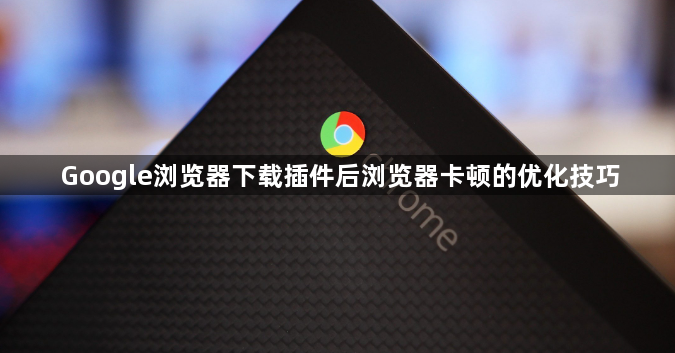Google浏览器下载插件后浏览器卡顿的优化技巧1