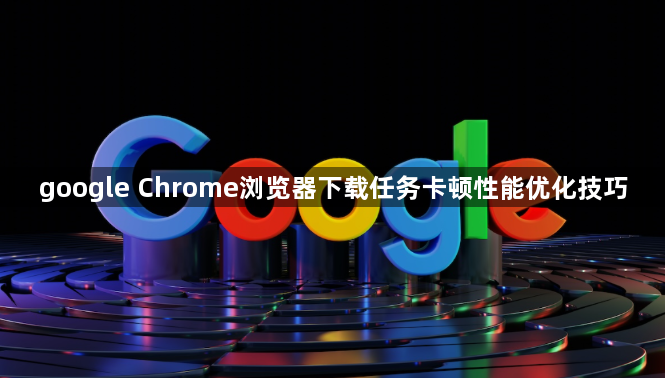 google Chrome浏览器下载任务卡顿性能优化技巧1