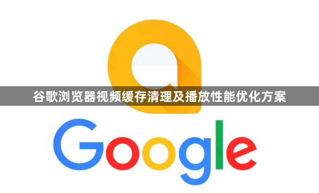谷歌浏览器视频缓存清理及播放性能优化方案1