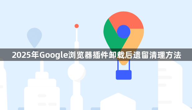2025年Google浏览器插件卸载后遗留清理方法1