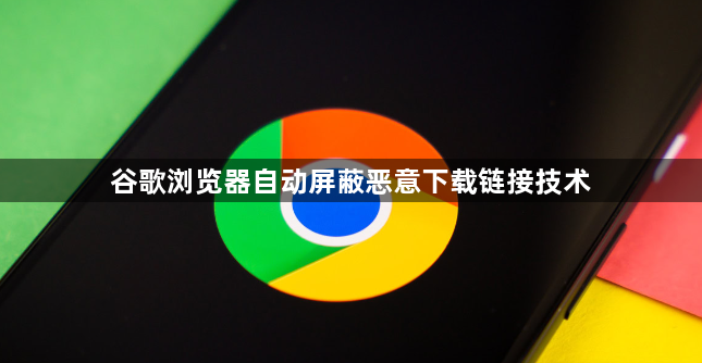 谷歌浏览器自动屏蔽恶意下载链接技术1