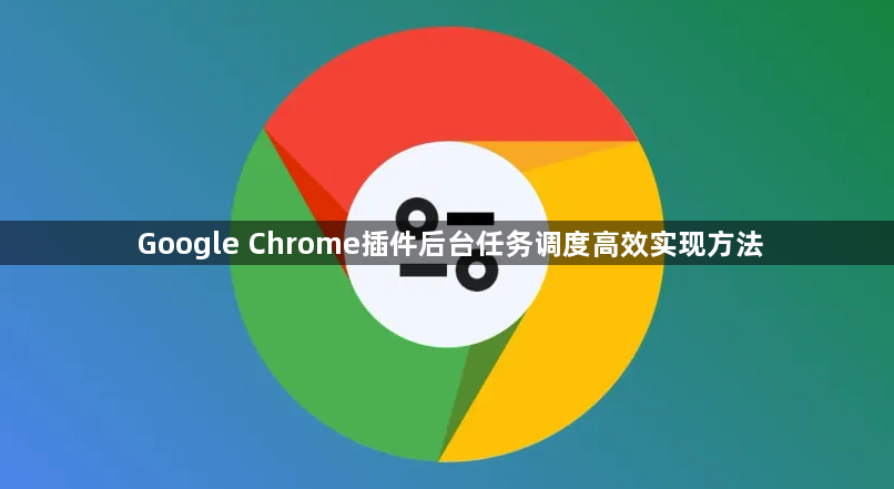 Google Chrome插件后台任务调度高效实现方法1