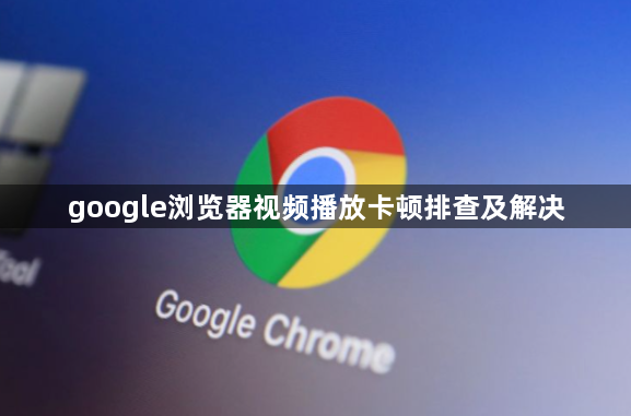 google浏览器视频播放卡顿排查及解决1