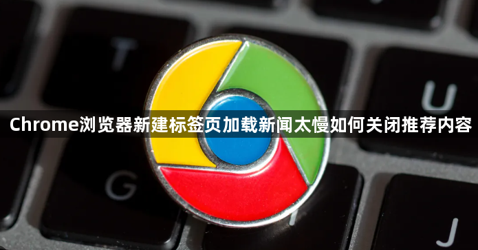 Chrome浏览器新建标签页加载新闻太慢如何关闭推荐内容1