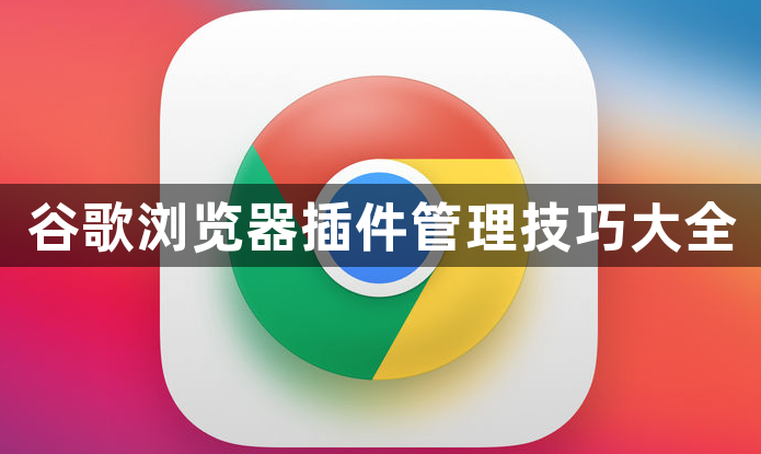 谷歌浏览器插件管理技巧大全1