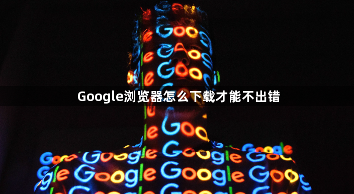 Google浏览器怎么下载才能不出错1