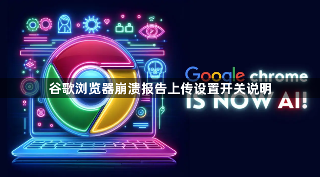 谷歌浏览器崩溃报告上传设置开关说明1
