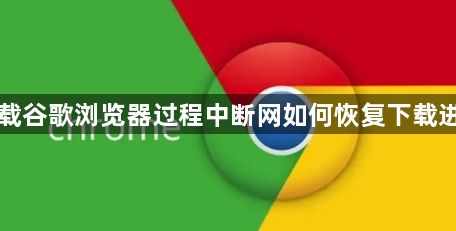 下载谷歌浏览器过程中断网如何恢复下载进度1