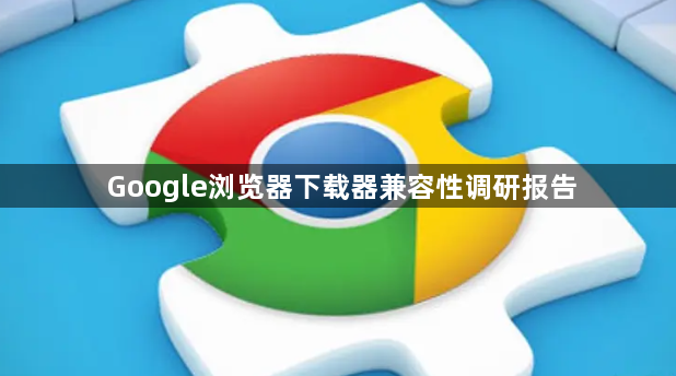 Google浏览器下载器兼容性调研报告1
