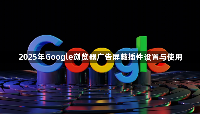 2025年Google浏览器广告屏蔽插件设置与使用1