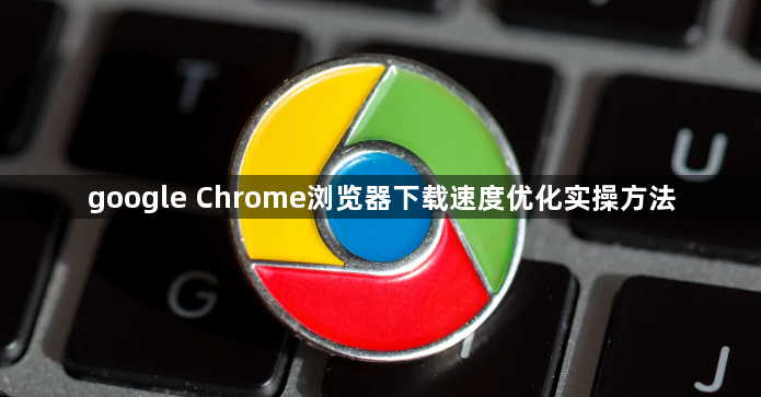 google Chrome浏览器下载速度优化实操方法1