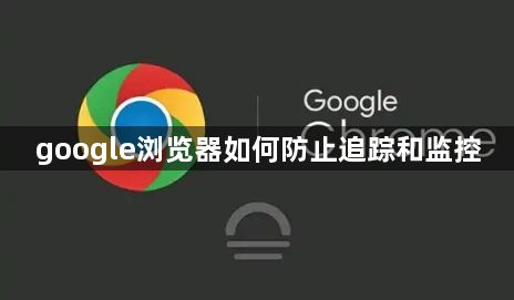 google浏览器如何防止追踪和监控1