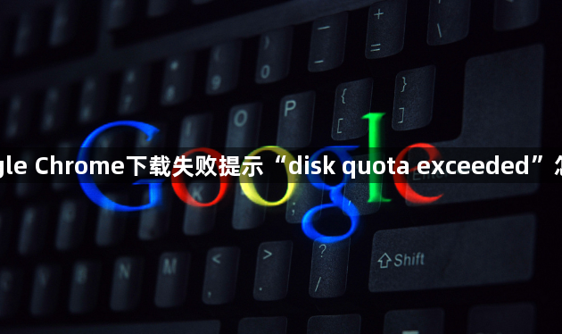 Google Chrome下载失败提示“disk quota exceeded”怎么办1