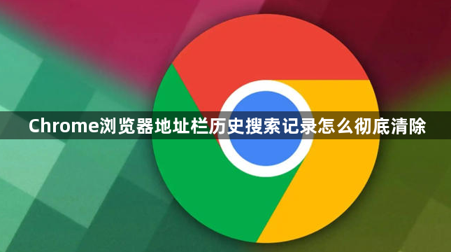 Chrome浏览器地址栏历史搜索记录怎么彻底清除1