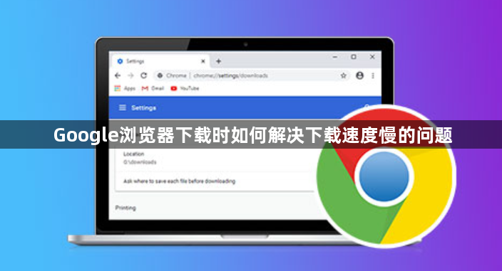 Google浏览器下载时如何解决下载速度慢的问题1