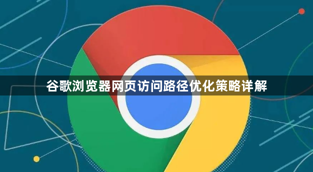 谷歌浏览器网页访问路径优化策略详解1