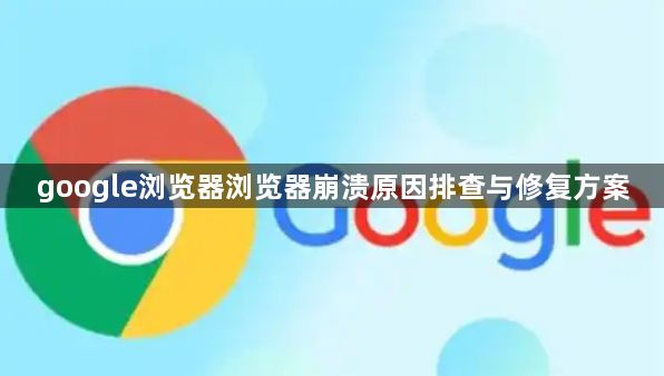 google浏览器浏览器崩溃原因排查与修复方案1