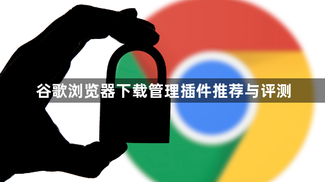 谷歌浏览器下载管理插件推荐与评测1