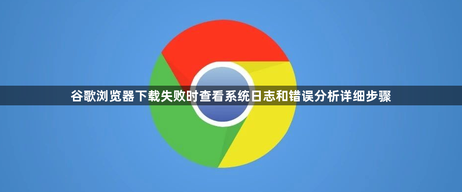 谷歌浏览器下载失败时查看系统日志和错误分析详细步骤1
