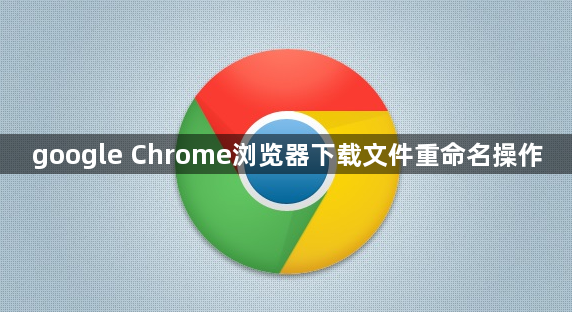 google Chrome浏览器下载文件重命名操作1