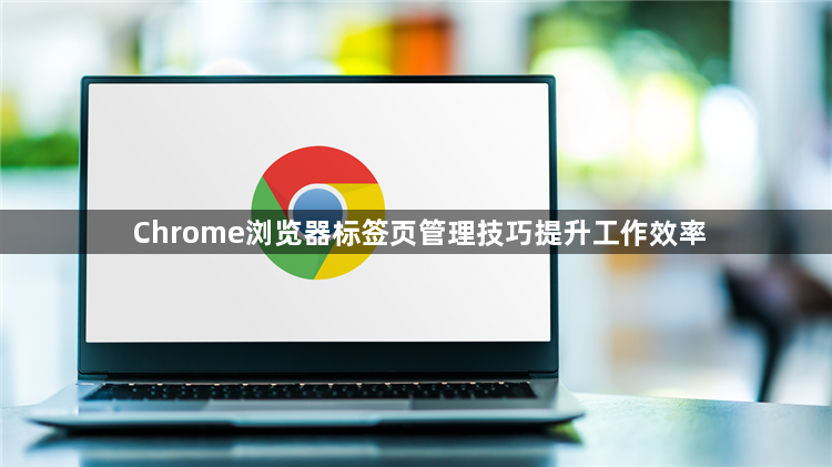 Chrome浏览器标签页管理技巧提升工作效率1